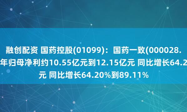 融创配资 国药控股(01099)：国药一致(000028.SZ)预计2025年归母净利约10.55亿元到12.15亿元 同比增长64.20%到89.11%