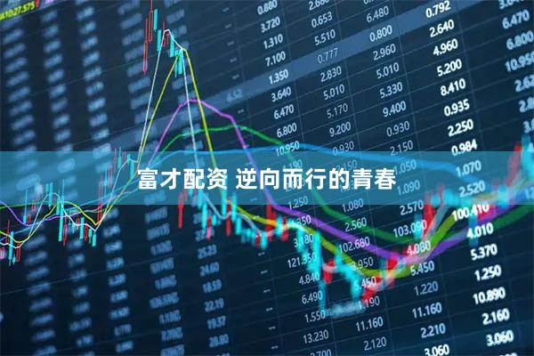 富才配资 逆向而行的青春