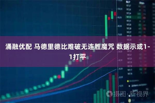 涌融优配 马德里德比难破无连胜魔咒 数据示或1-1打平