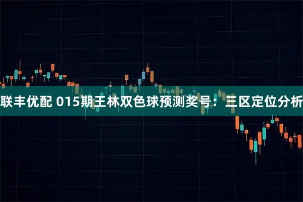 联丰优配 015期王林双色球预测奖号：三区定位分析
