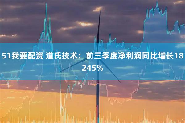 51我要配资 道氏技术：前三季度净利润同比增长18245%