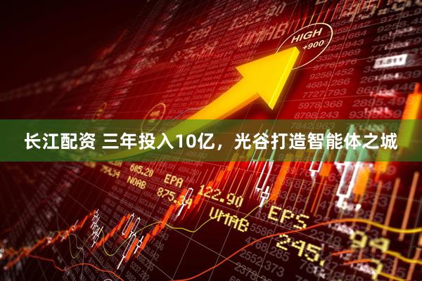 长江配资 三年投入10亿，光谷打造智能体之城